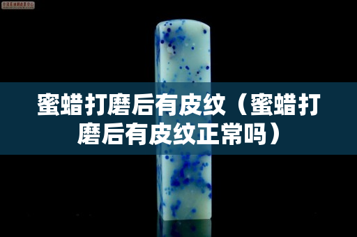 蜜蜡打磨后有皮纹（蜜蜡打磨后有皮纹正常吗）
