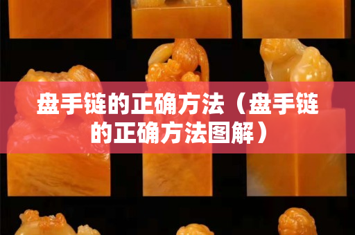 盘手链的正确方法（盘手链的正确方法图解）