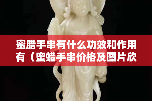 蜜腊手串有什么功效和作用有（蜜蜡手串价格及图片欣赏）