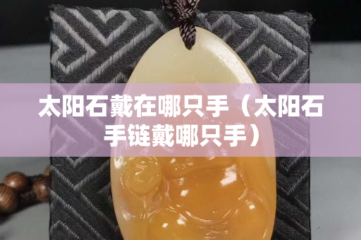 太阳石戴在哪只手（太阳石手链戴哪只手）