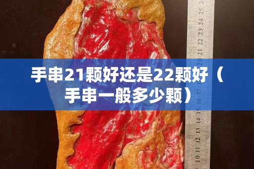 手串21颗好还是22颗好（手串一般多少颗）
