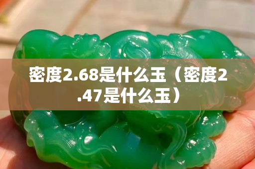 密度2.68是什么玉（密度2.47是什么玉）