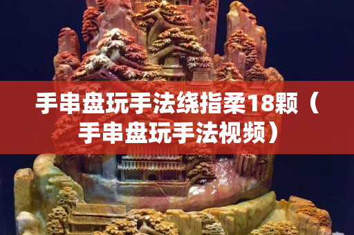 手串盘玩手法绕指柔18颗（手串盘玩手法视频）