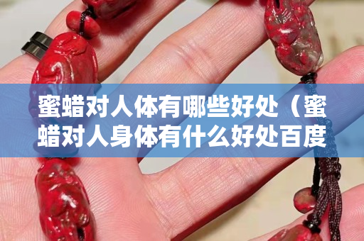 蜜蜡对人体有哪些好处（蜜蜡对人身体有什么好处百度百科）