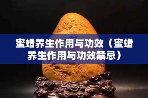 蜜蜡养生作用与功效（蜜蜡养生作用与功效禁忌）