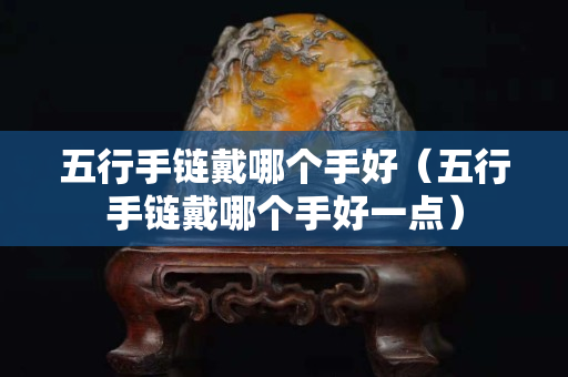 五行手链戴哪个手好（五行手链戴哪个手好一点）