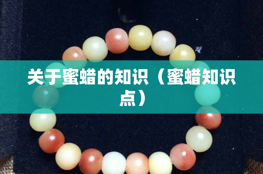 关于蜜蜡的知识（蜜蜡知识点）