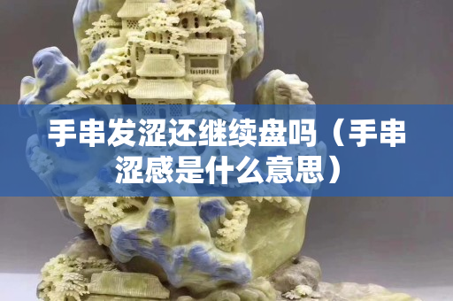 手串发涩还继续盘吗（手串涩感是什么意思）