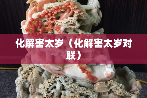 化解害太岁（化解害太岁对联）