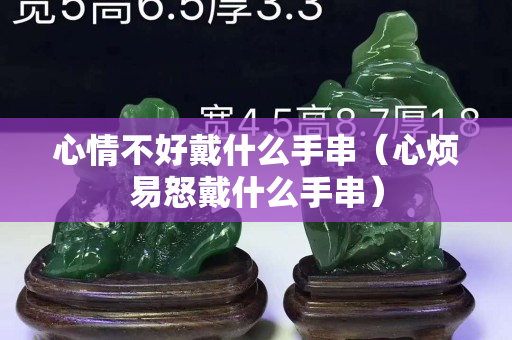 心情不好戴什么手串（心烦易怒戴什么手串）