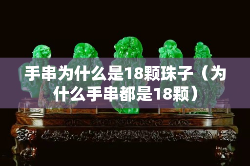 手串为什么是18颗珠子（为什么手串都是18颗）