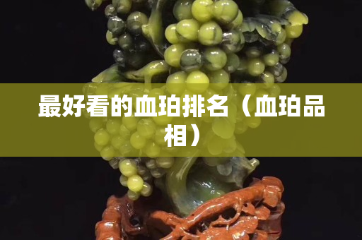 最好看的血珀排名（血珀品相）