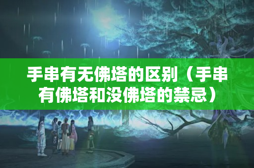 手串有无佛塔的区别（手串有佛塔和没佛塔的禁忌）