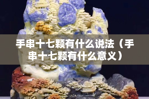 手串十七颗有什么说法（手串十七颗有什么意义）