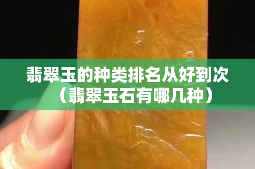 翡翠玉的种类排名从好到次（翡翠玉石有哪几种）