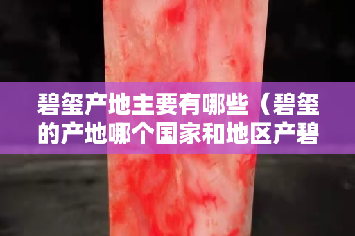 碧玺产地主要有哪些（碧玺的产地哪个国家和地区产碧玺）