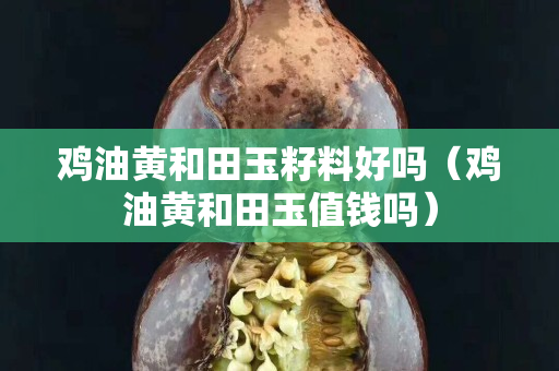 鸡油黄和田玉籽料好吗（鸡油黄和田玉值钱吗）