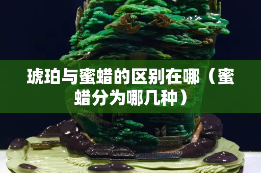 琥珀与蜜蜡的区别在哪（蜜蜡分为哪几种）