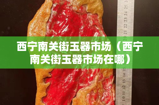 西宁南关街玉器市场（西宁南关街玉器市场在哪）