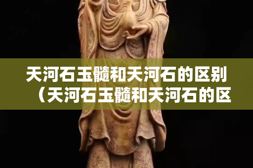 天河石玉髓和天河石的区别（天河石玉髓和天河石的区别是什么）