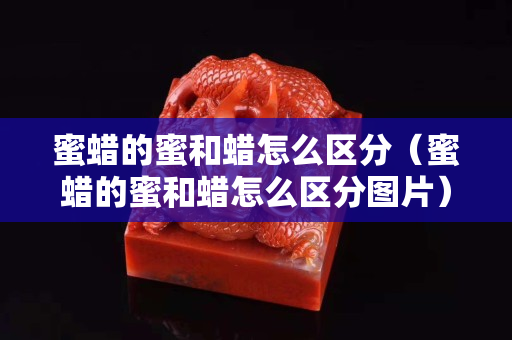 蜜蜡的蜜和蜡怎么区分（蜜蜡的蜜和蜡怎么区分图片）
