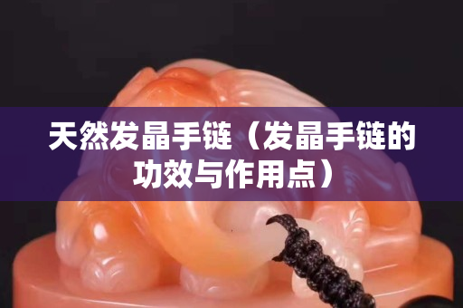 天然发晶手链（发晶手链的功效与作用点）
