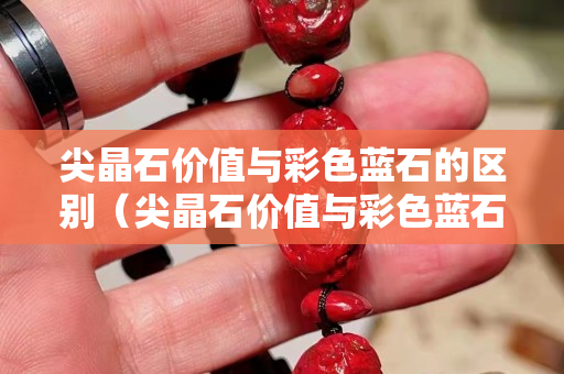尖晶石价值与彩色蓝石的区别（尖晶石价值与彩色蓝石的区别是什么）