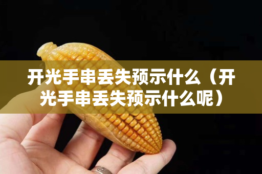 开光手串丢失预示什么（开光手串丢失预示什么呢）