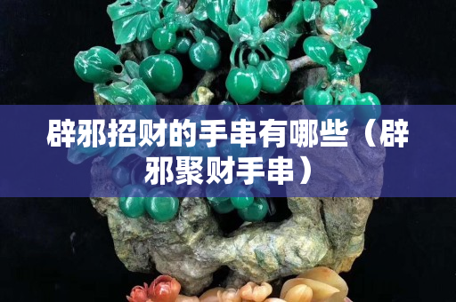 辟邪招财的手串有哪些（辟邪聚财手串）