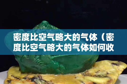 密度比空气略大的气体（密度比空气略大的气体如何收集）