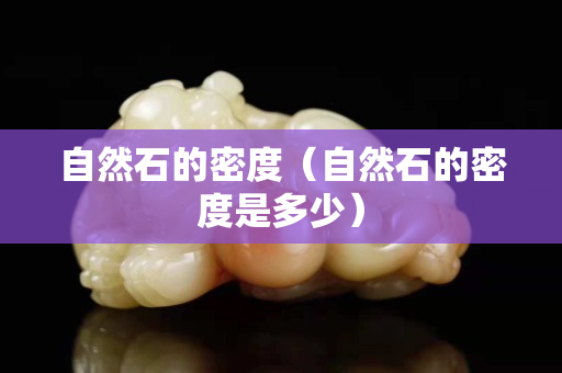 自然石的密度（自然石的密度是多少）