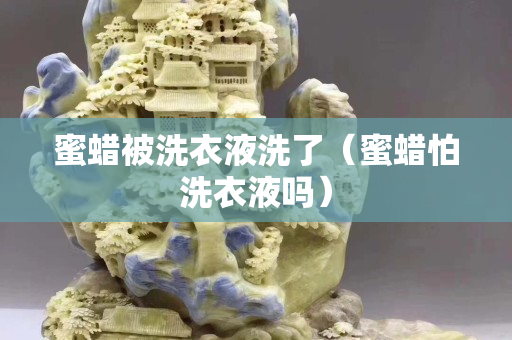 蜜蜡被洗衣液洗了（蜜蜡怕洗衣液吗）