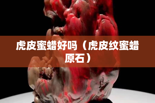 虎皮蜜蜡好吗（虎皮纹蜜蜡原石）