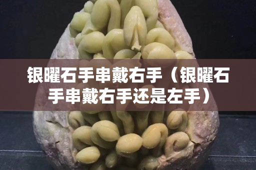银曜石手串戴右手（银曜石手串戴右手还是左手）