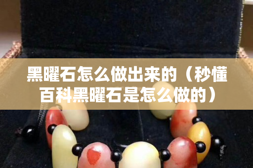 黑曜石怎么做出来的（秒懂百科黑曜石是怎么做的）