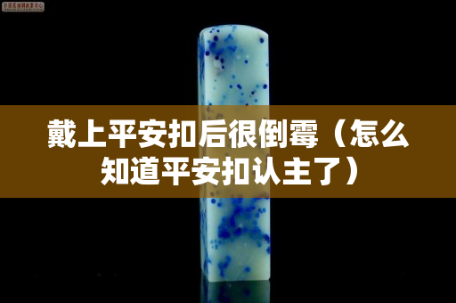 戴上平安扣后很倒霉（怎么知道平安扣认主了）