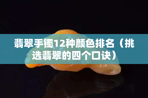 翡翠手镯12种颜色排名（挑选翡翠的四个口诀）
