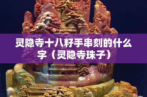 灵隐寺十八籽手串刻的什么字（灵隐寺珠子）