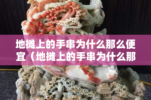 地摊上的手串为什么那么便宜（地摊上的手串为什么那么便宜）
