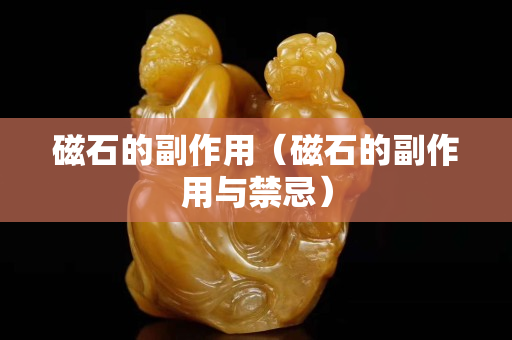 磁石的副作用（磁石的副作用与禁忌）