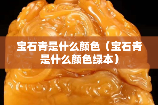 宝石青是什么颜色（宝石青是什么颜色绿本）