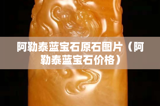 阿勒泰蓝宝石原石图片（阿勒泰蓝宝石价格）