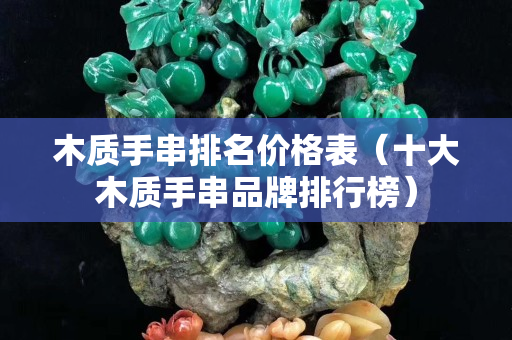 木质手串排名价格表（十大木质手串品牌排行榜）