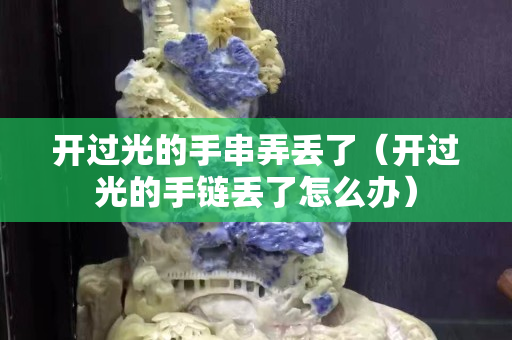 开过光的手串弄丢了（开过光的手链丢了怎么办）