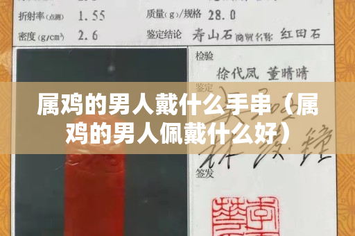属鸡的男人戴什么手串（属鸡的男人佩戴什么好）