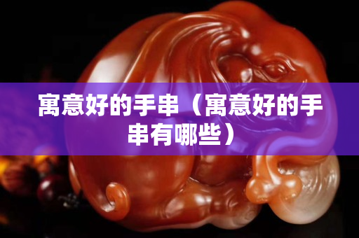 寓意好的手串（寓意好的手串有哪些）