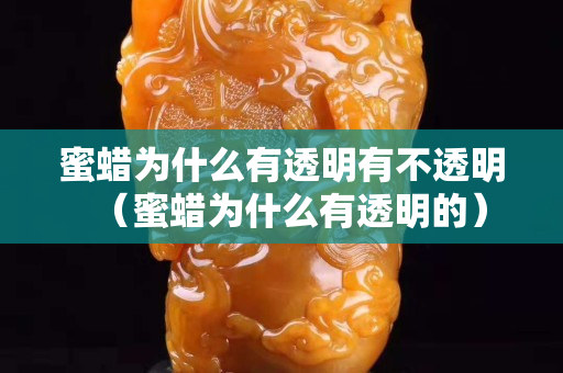 蜜蜡为什么有透明有不透明（蜜蜡为什么有透明的）