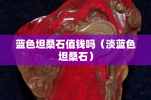 蓝色坦桑石值钱吗（淡蓝色坦桑石）