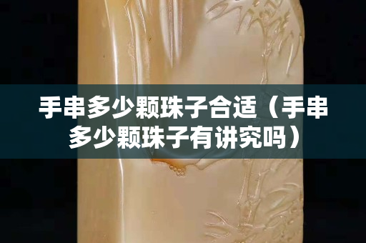 手串多少颗珠子合适（手串多少颗珠子有讲究吗）