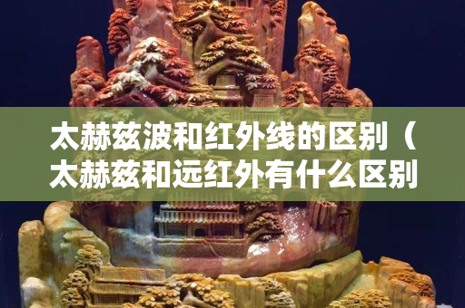 太赫兹波和红外线的区别（太赫兹和远红外有什么区别）